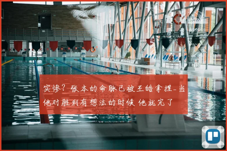 实惨?张本的命脉已被王皓拿捏_当他对胜利有想法的时候 他就完了