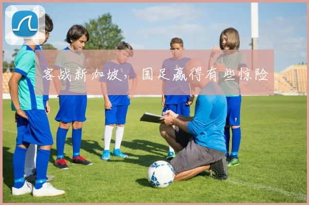 客战新加坡,国足赢得有些惊险