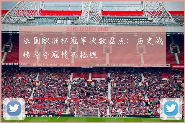 法国欧洲杯冠军次数盘点：历史战绩与夺冠情况梳理